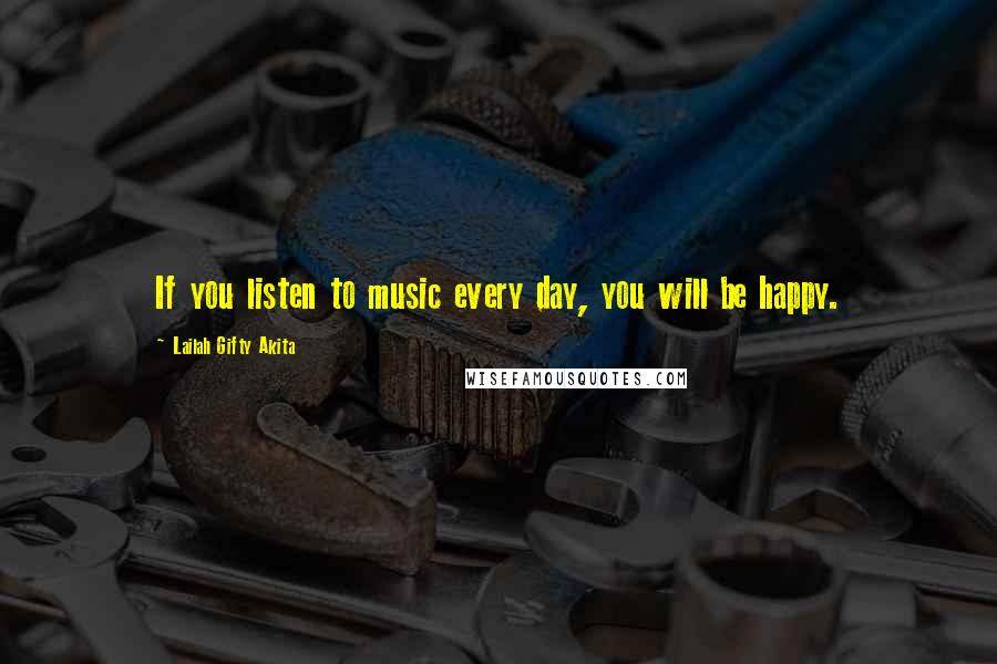 Lailah Gifty Akita Quotes: If you listen to music every day, you will be happy.