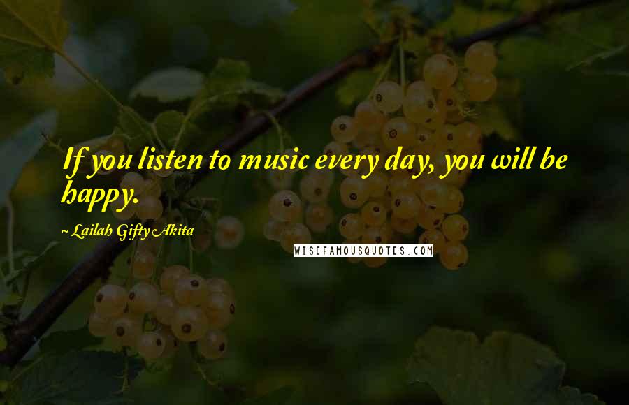 Lailah Gifty Akita Quotes: If you listen to music every day, you will be happy.