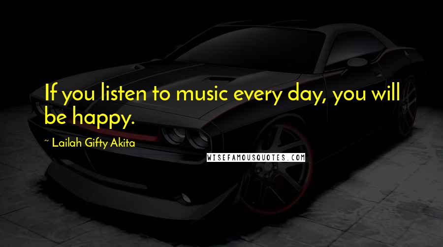 Lailah Gifty Akita Quotes: If you listen to music every day, you will be happy.