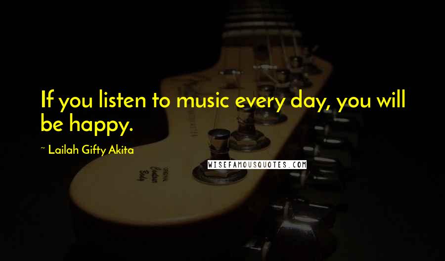 Lailah Gifty Akita Quotes: If you listen to music every day, you will be happy.