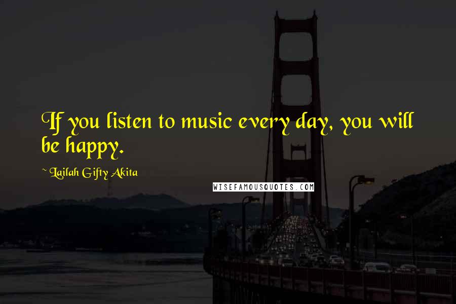 Lailah Gifty Akita Quotes: If you listen to music every day, you will be happy.