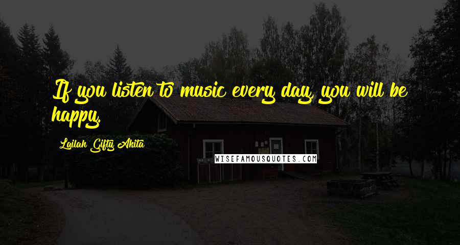 Lailah Gifty Akita Quotes: If you listen to music every day, you will be happy.