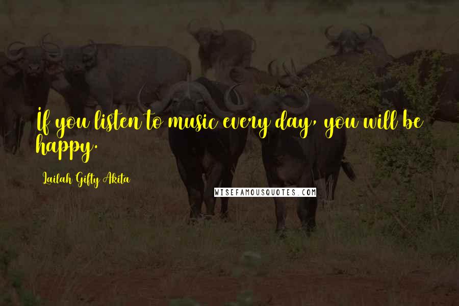 Lailah Gifty Akita Quotes: If you listen to music every day, you will be happy.