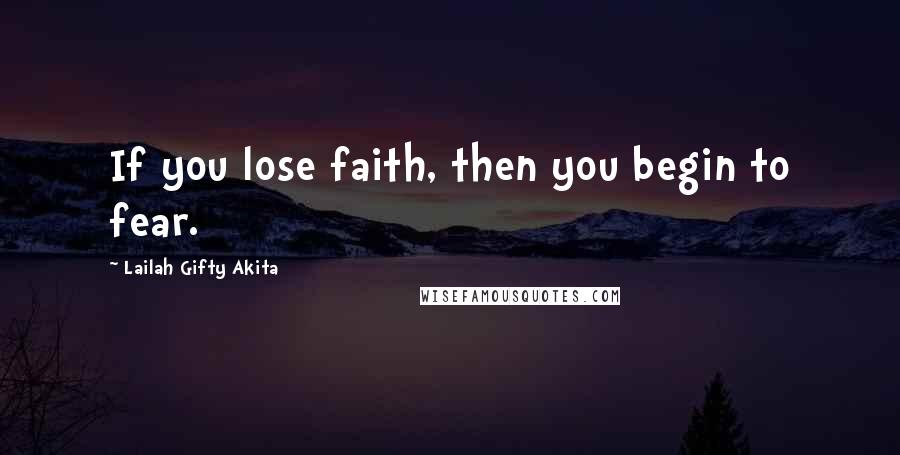 Lailah Gifty Akita Quotes: If you lose faith, then you begin to fear.
