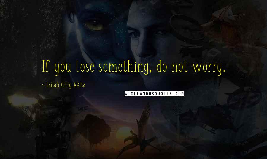 Lailah Gifty Akita Quotes: If you lose something, do not worry.