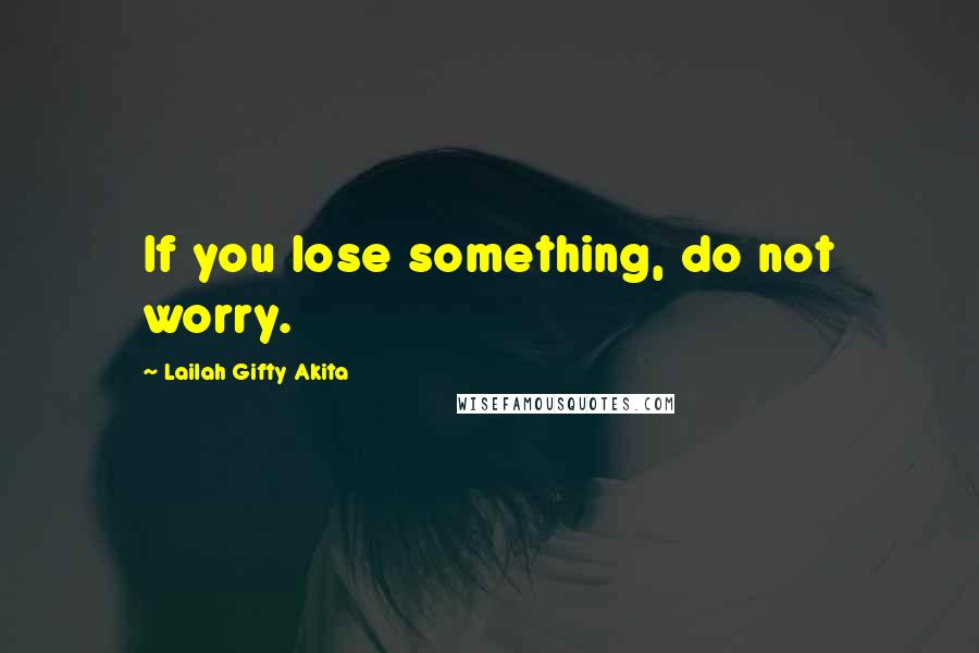 Lailah Gifty Akita Quotes: If you lose something, do not worry.