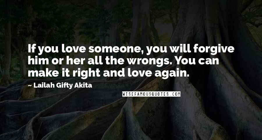 Lailah Gifty Akita Quotes: If you love someone, you will forgive him or her all the wrongs. You can make it right and love again.