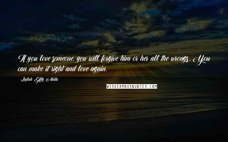 Lailah Gifty Akita Quotes: If you love someone, you will forgive him or her all the wrongs. You can make it right and love again.