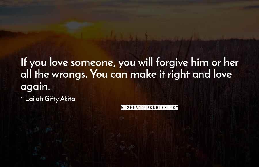 Lailah Gifty Akita Quotes: If you love someone, you will forgive him or her all the wrongs. You can make it right and love again.