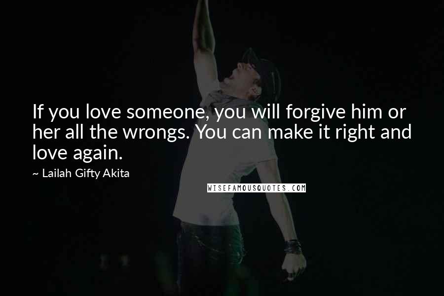 Lailah Gifty Akita Quotes: If you love someone, you will forgive him or her all the wrongs. You can make it right and love again.