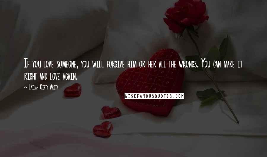 Lailah Gifty Akita Quotes: If you love someone, you will forgive him or her all the wrongs. You can make it right and love again.