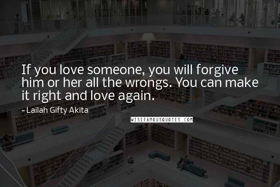 Lailah Gifty Akita Quotes: If you love someone, you will forgive him or her all the wrongs. You can make it right and love again.