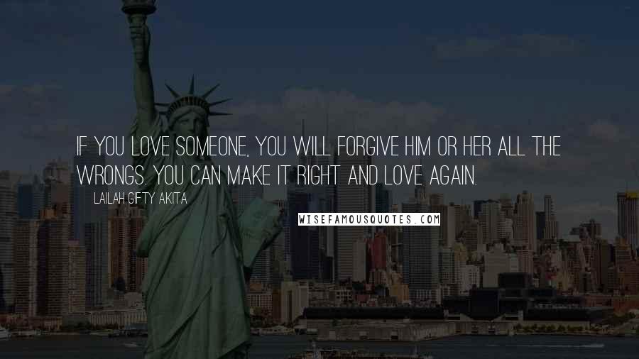 Lailah Gifty Akita Quotes: If you love someone, you will forgive him or her all the wrongs. You can make it right and love again.