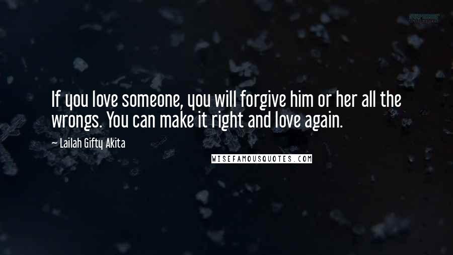 Lailah Gifty Akita Quotes: If you love someone, you will forgive him or her all the wrongs. You can make it right and love again.