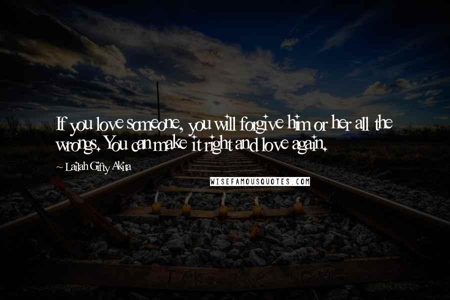 Lailah Gifty Akita Quotes: If you love someone, you will forgive him or her all the wrongs. You can make it right and love again.