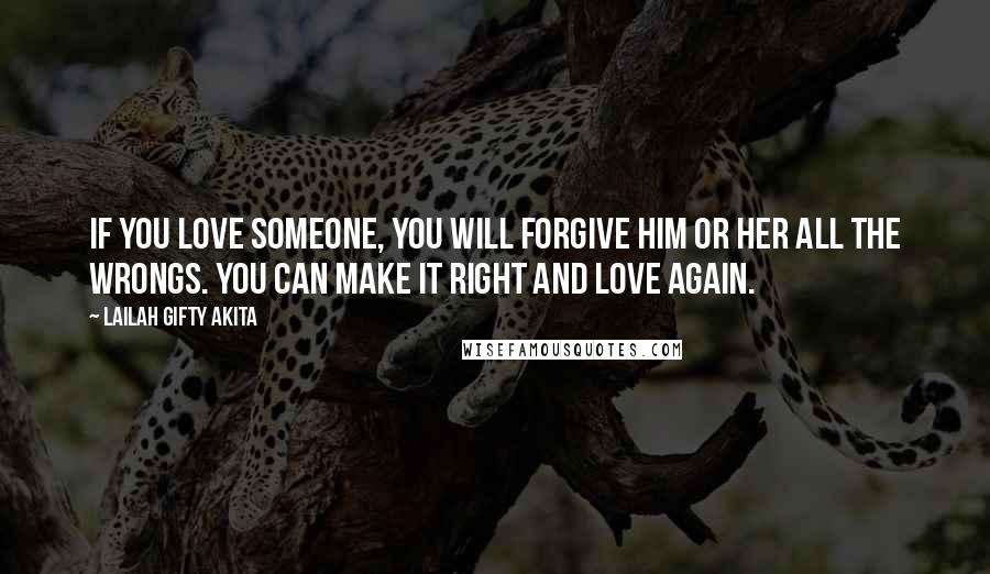 Lailah Gifty Akita Quotes: If you love someone, you will forgive him or her all the wrongs. You can make it right and love again.
