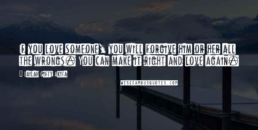 Lailah Gifty Akita Quotes: If you love someone, you will forgive him or her all the wrongs. You can make it right and love again.