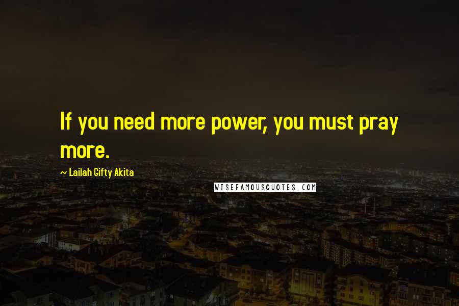 Lailah Gifty Akita Quotes: If you need more power, you must pray more.