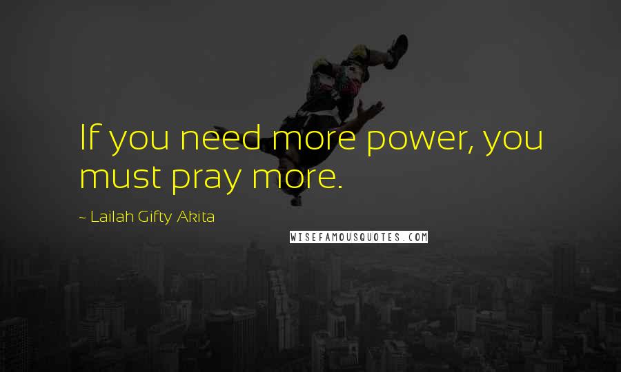 Lailah Gifty Akita Quotes: If you need more power, you must pray more.