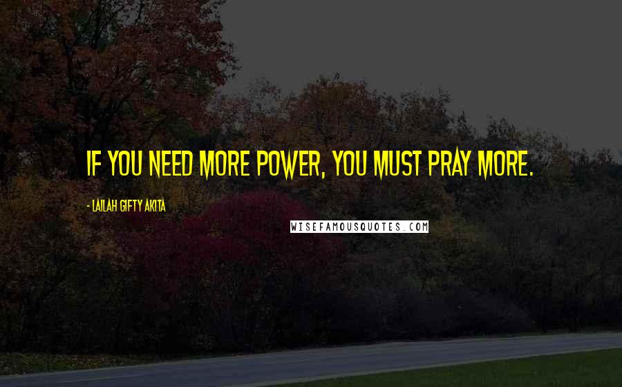 Lailah Gifty Akita Quotes: If you need more power, you must pray more.