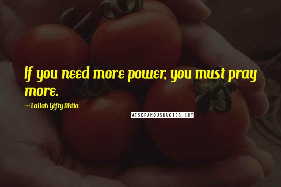 Lailah Gifty Akita Quotes: If you need more power, you must pray more.