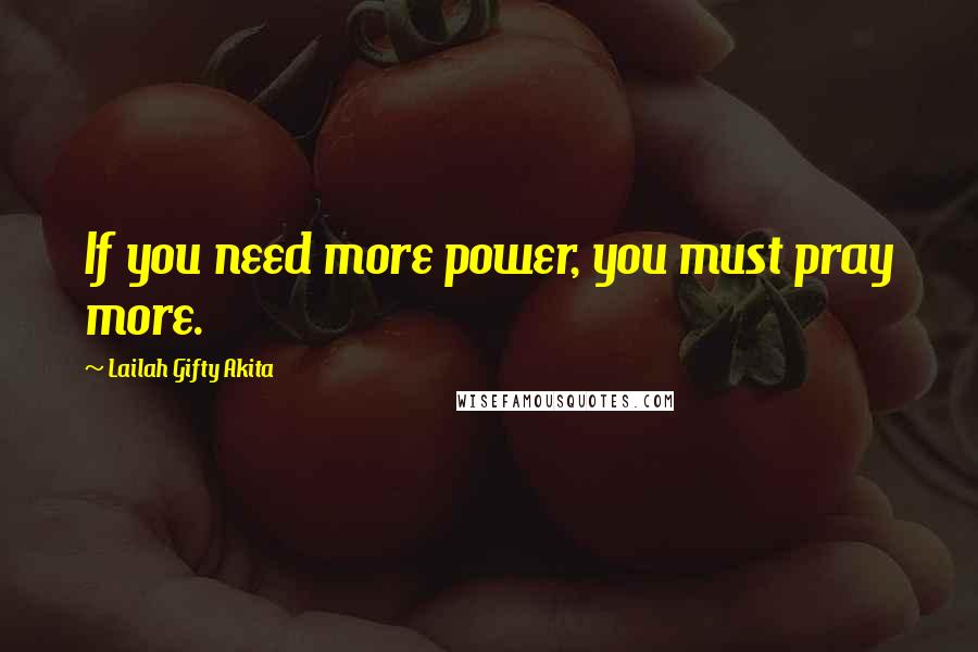 Lailah Gifty Akita Quotes: If you need more power, you must pray more.