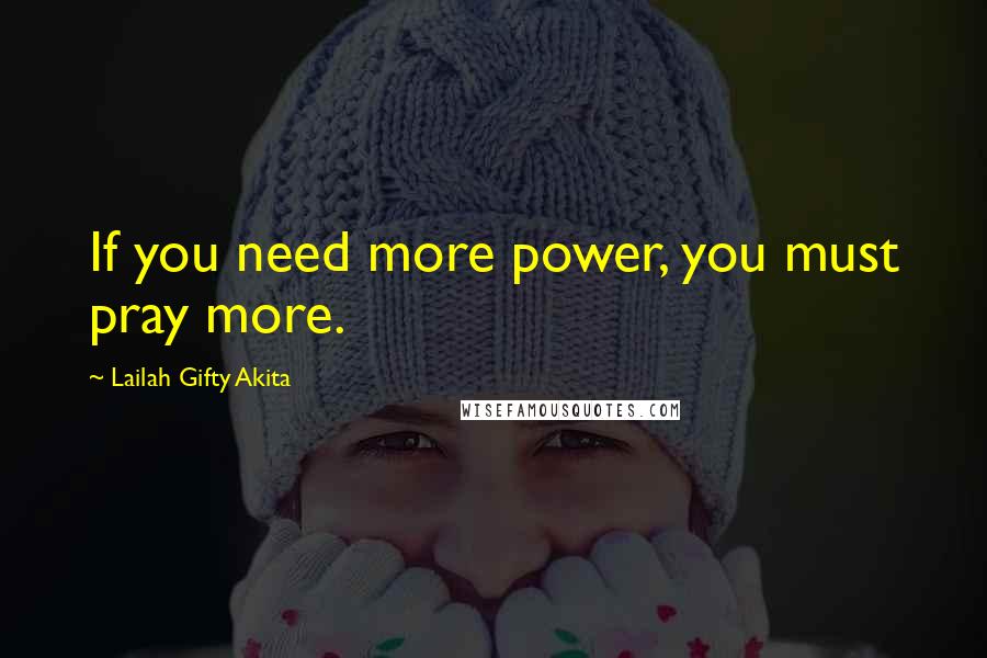 Lailah Gifty Akita Quotes: If you need more power, you must pray more.