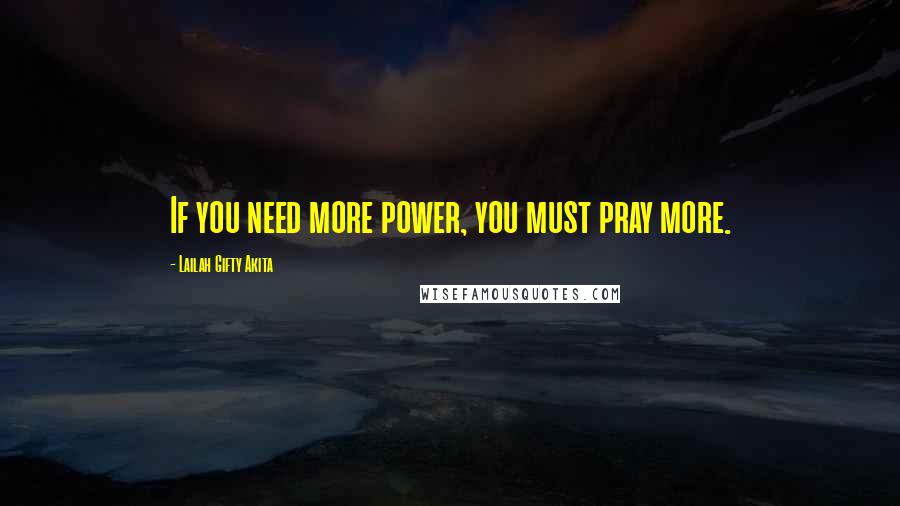 Lailah Gifty Akita Quotes: If you need more power, you must pray more.