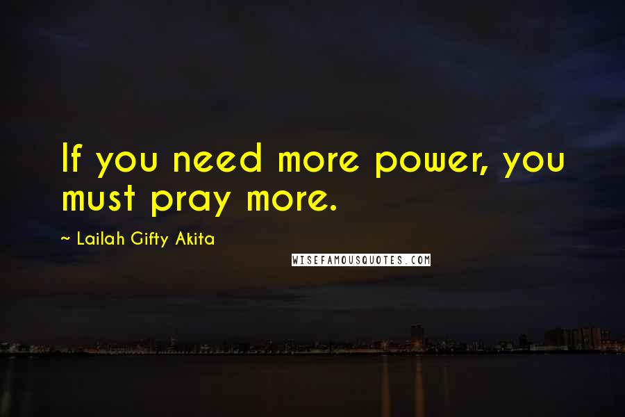 Lailah Gifty Akita Quotes: If you need more power, you must pray more.