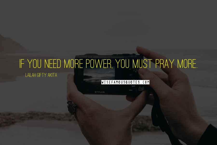 Lailah Gifty Akita Quotes: If you need more power, you must pray more.