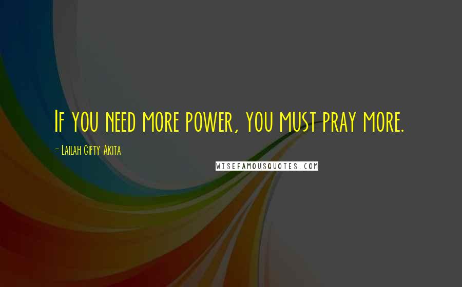 Lailah Gifty Akita Quotes: If you need more power, you must pray more.