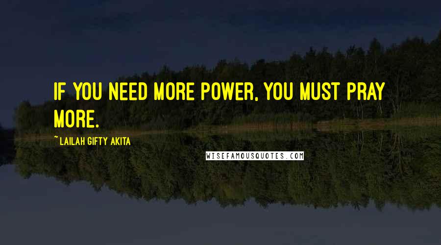 Lailah Gifty Akita Quotes: If you need more power, you must pray more.