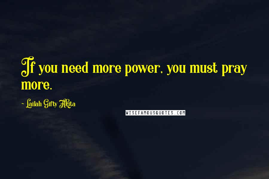 Lailah Gifty Akita Quotes: If you need more power, you must pray more.