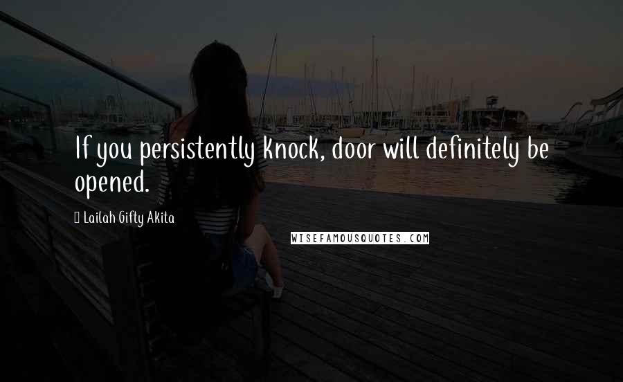 Lailah Gifty Akita Quotes: If you persistently knock, door will definitely be opened.