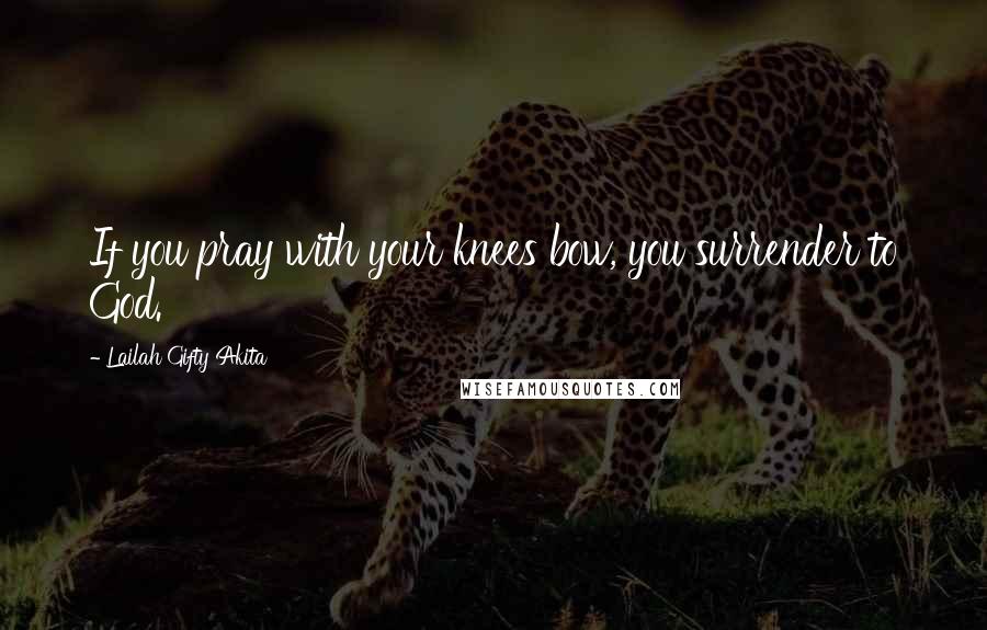 Lailah Gifty Akita Quotes: If you pray with your knees bow, you surrender to God.