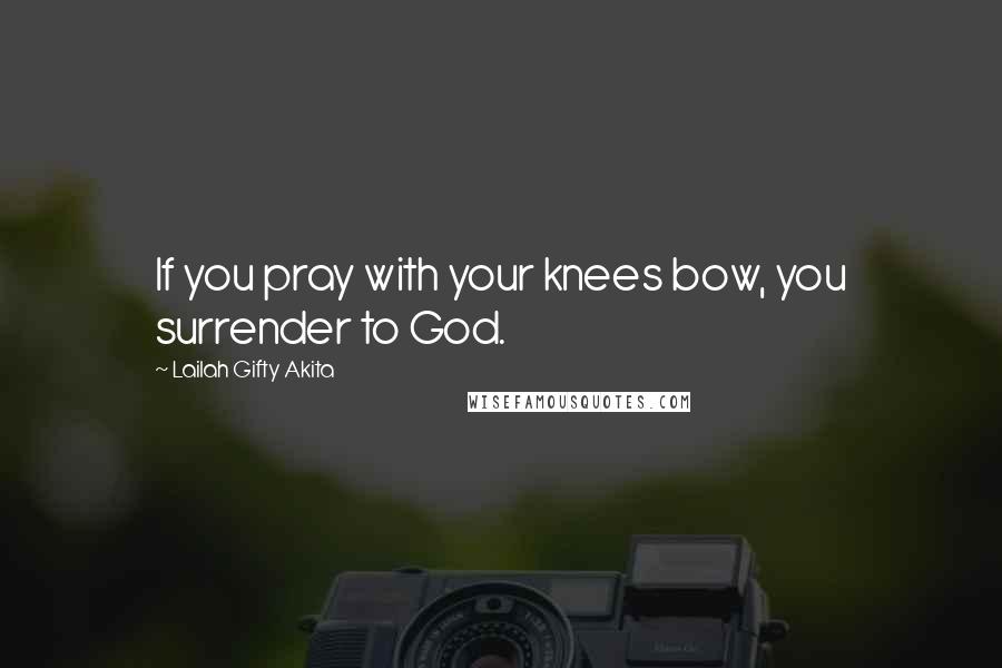 Lailah Gifty Akita Quotes: If you pray with your knees bow, you surrender to God.
