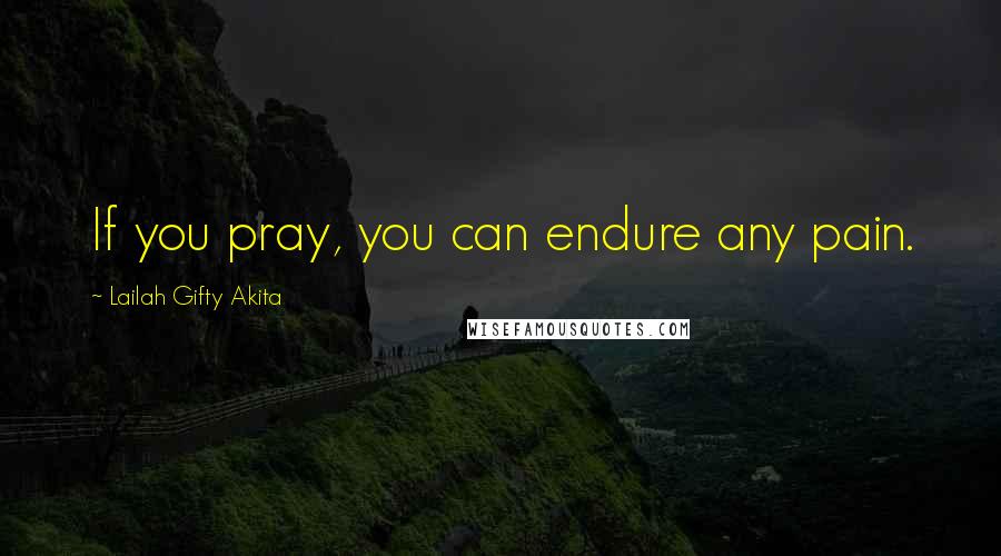 Lailah Gifty Akita Quotes: If you pray, you can endure any pain.