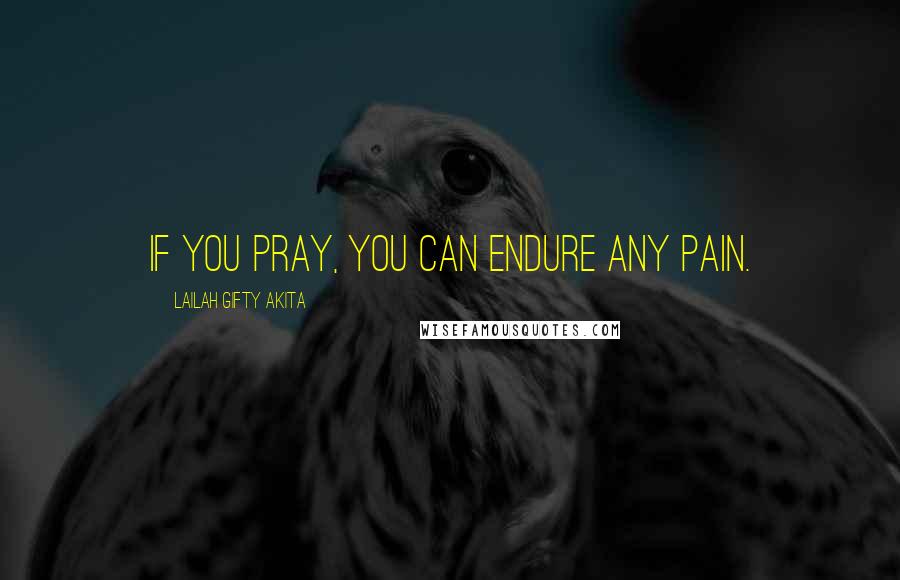 Lailah Gifty Akita Quotes: If you pray, you can endure any pain.