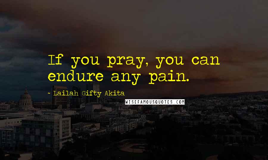 Lailah Gifty Akita Quotes: If you pray, you can endure any pain.