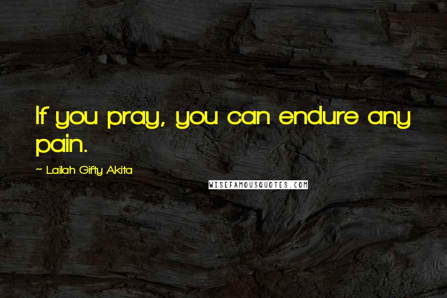 Lailah Gifty Akita Quotes: If you pray, you can endure any pain.