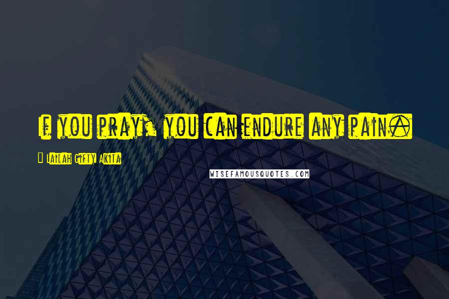 Lailah Gifty Akita Quotes: If you pray, you can endure any pain.