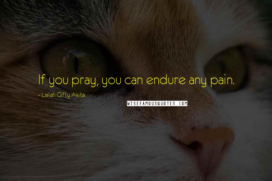 Lailah Gifty Akita Quotes: If you pray, you can endure any pain.