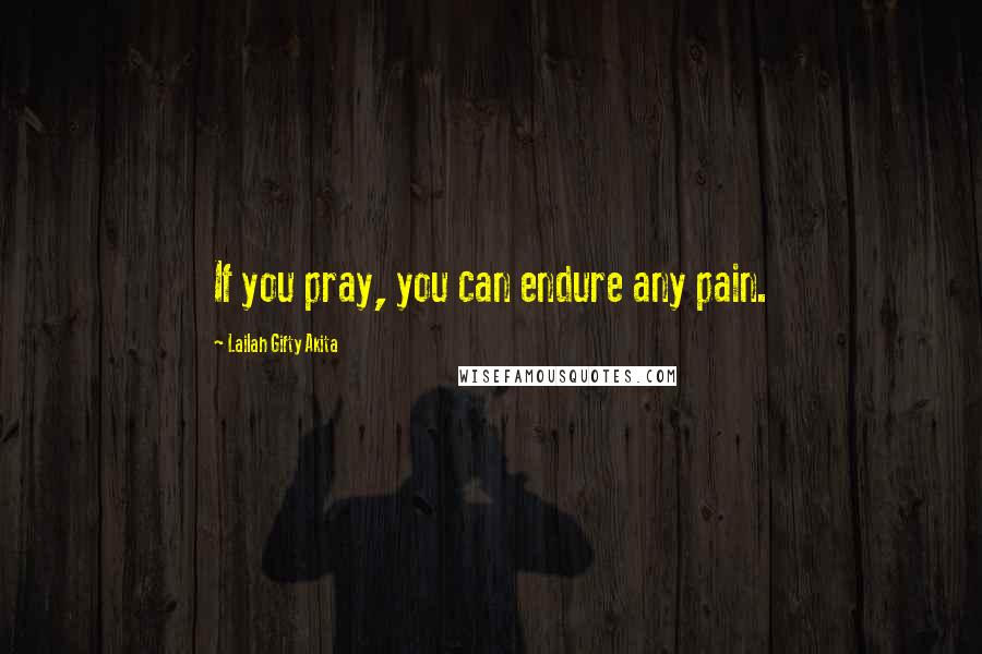 Lailah Gifty Akita Quotes: If you pray, you can endure any pain.