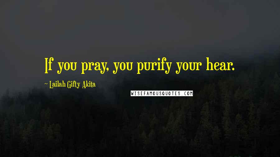 Lailah Gifty Akita Quotes: If you pray, you purify your hear.