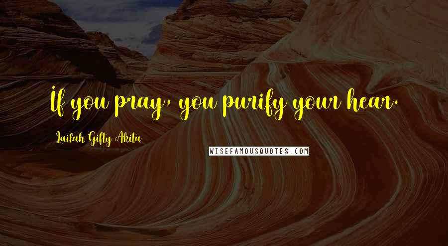 Lailah Gifty Akita Quotes: If you pray, you purify your hear.
