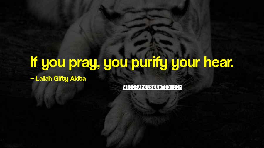 Lailah Gifty Akita Quotes: If you pray, you purify your hear.