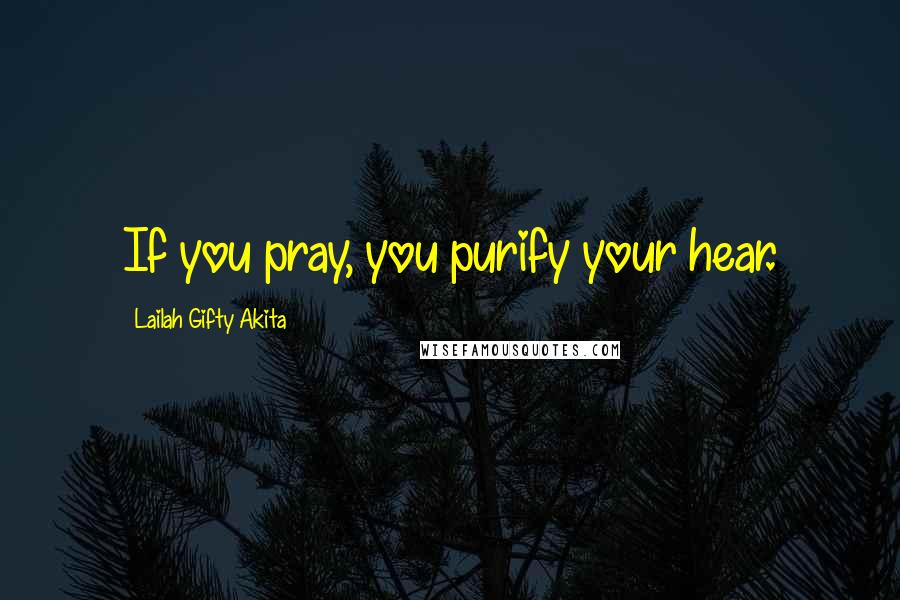 Lailah Gifty Akita Quotes: If you pray, you purify your hear.