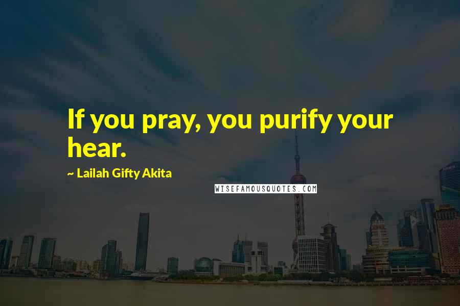 Lailah Gifty Akita Quotes: If you pray, you purify your hear.