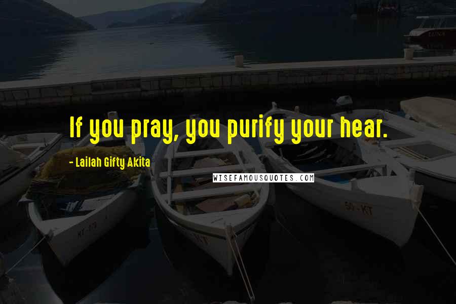 Lailah Gifty Akita Quotes: If you pray, you purify your hear.