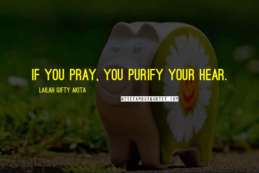 Lailah Gifty Akita Quotes: If you pray, you purify your hear.